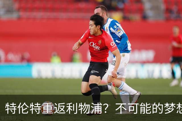 特伦特重返利物浦？不可能的梦想